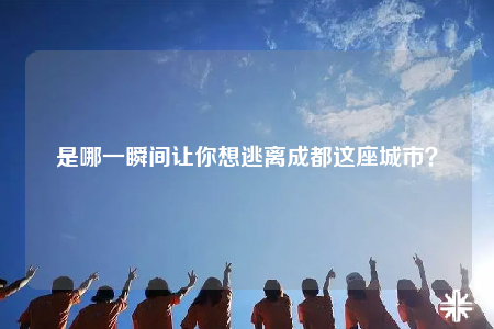 是哪一瞬间让你想逃离成都这座城市？