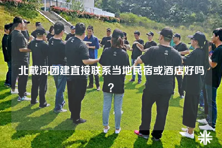北戴河团建直接联系当地民宿或酒店好吗？