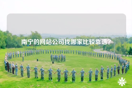 南宁的网站公司找哪家比较靠谱？