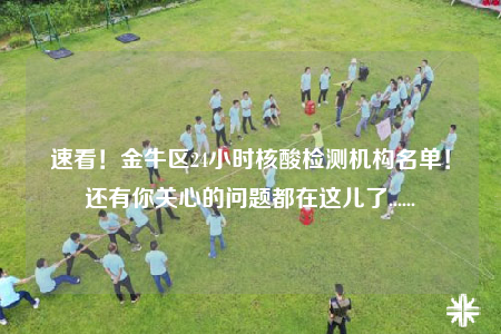 速看！金牛区24小时核酸检测机构名单！还有你关心的问题都在这儿了......