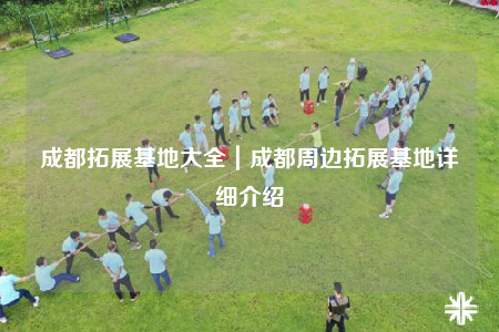 成都拓展基地大全｜成都周边拓展基地详细介绍