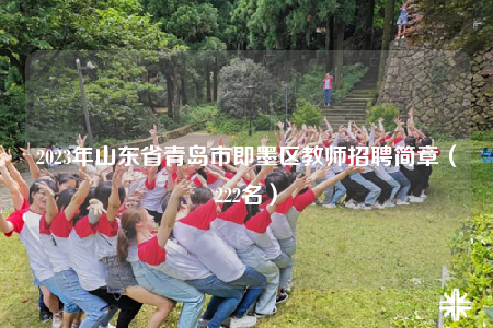 2023年山东省青岛市即墨区教师招聘简章（222名）