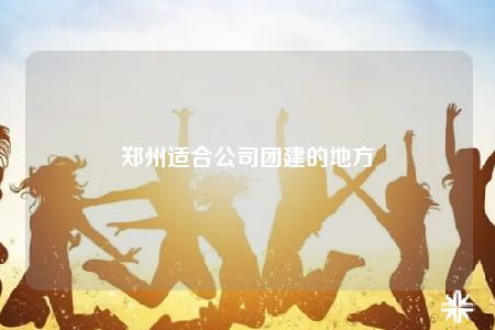 郑州适合公司团建的地方