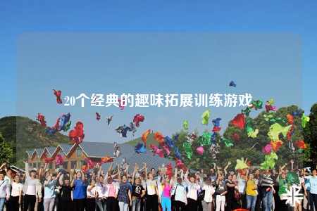20个经典的趣味拓展训练游戏