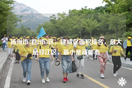 扬州市1县2市3区，建成区面积排名，最大是邗江区，最小是高邮市
