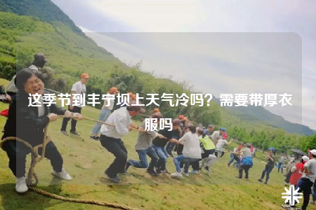这季节到丰宁坝上天气冷吗？需要带厚衣服吗