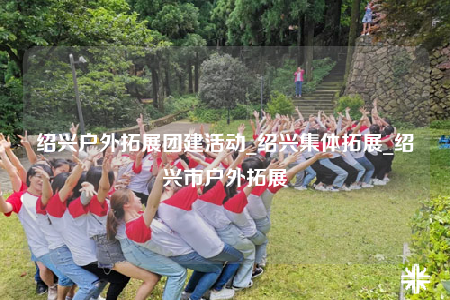 绍兴户外拓展团建活动_绍兴集体拓展_绍兴市户外拓展