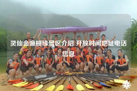 灵仙金渔桃缘景区介绍 开放时间地址电话信息