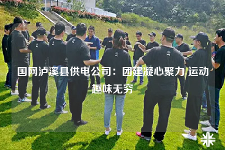 国网泸溪县供电公司：团建凝心聚力 运动趣味无穷
