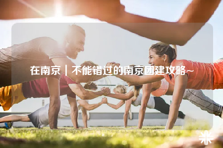 在南京｜不能错过的南京团建攻略~