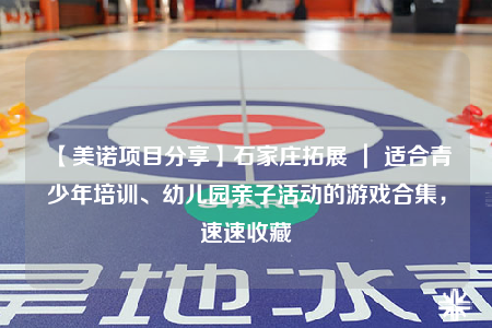 【美诺项目分享】石家庄拓展 ｜ 适合青少年培训、幼儿园亲子活动的游戏合集，速速收藏