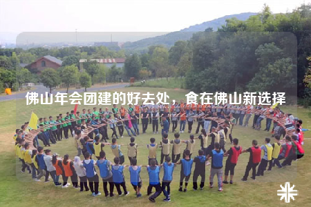 佛山年会团建的好去处，食在佛山新选择