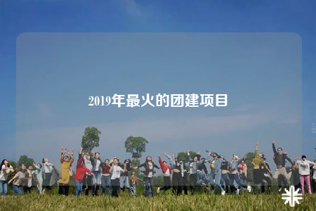 2019年最火的团建项目