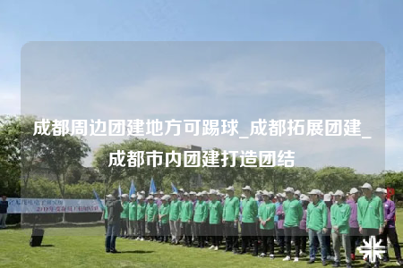 成都周边团建地方可踢球_成都拓展团建_成都市内团建打造团结