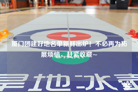 厦门团建好地名单新鲜出炉！不必再为拓展烦恼，赶紧收藏~