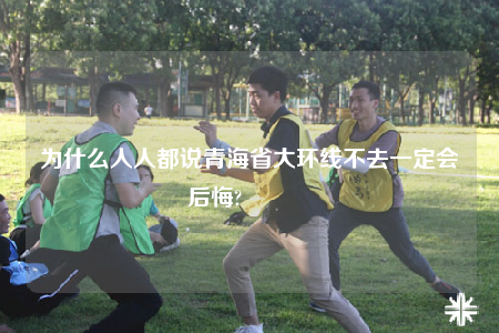 为什么人人都说青海省大环线不去一定会后悔?