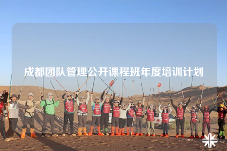 成都团队管理公开课程班年度培训计划