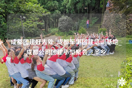 成都团建好去处_成都军事团建培训基地_成都公司团建小型聚会三圣乡