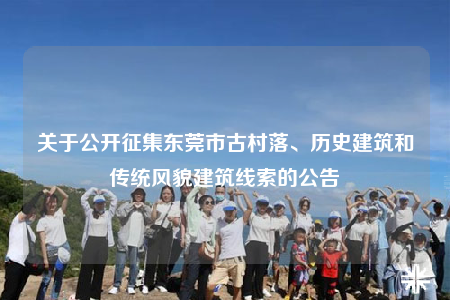 关于公开征集东莞市古村落、历史建筑和传统风貌建筑线索的公告