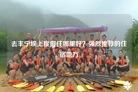 去丰宁坝上度假住哪里好？强烈推荐的住宿地方