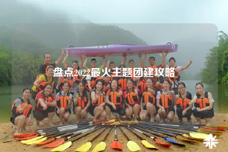 盘点2022最火主题团建攻略