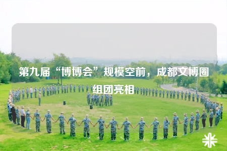 第九届“博博会”规模空前，成都文博圈组团亮相