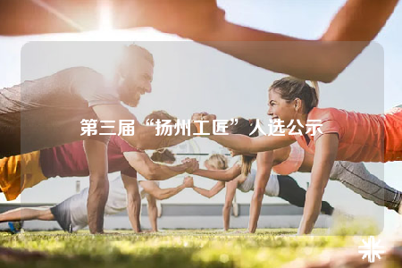 第三届“扬州工匠”人选公示