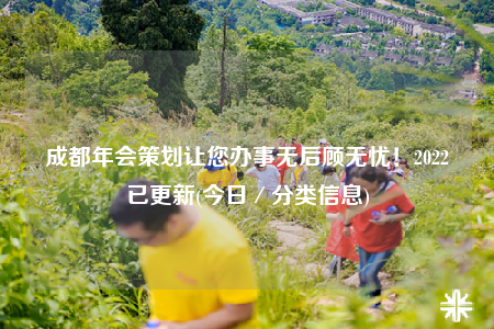 成都年会策划让您办事无后顾无忧！2022已更新(今日／分类信息)