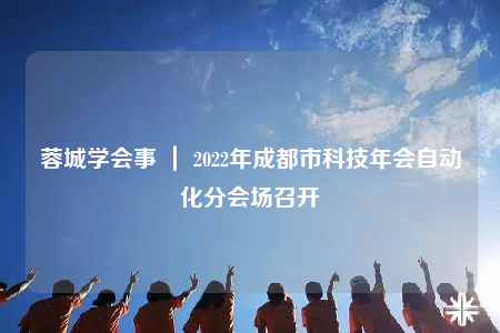 蓉城学会事 ｜ 2022年成都市科技年会自动化分会场召开