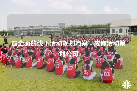 最全面的线下活动规划方案 - 成都活动策划公司