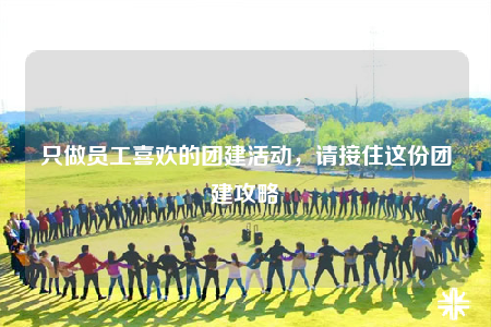只做员工喜欢的团建活动，请接住这份团建攻略