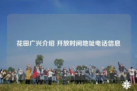 花田广兴介绍 开放时间地址电话信息