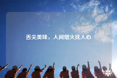 舌尖美味，人间烟火抚人心