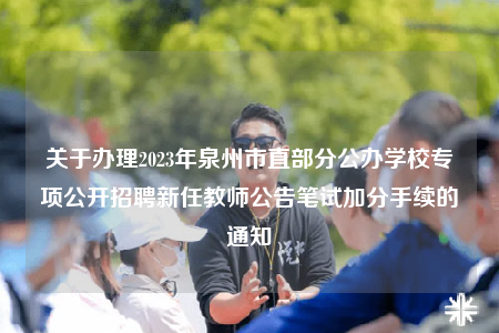 关于办理2023年泉州市直部分公办学校专项公开招聘新任教师公告笔试加分手续的通知