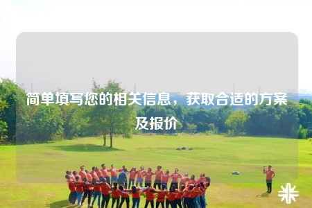 简单填写您的相关信息，获取合适的方案及报价