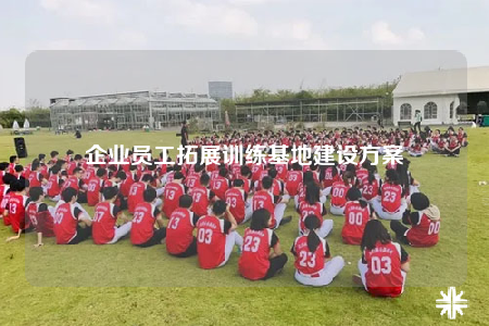 企业员工拓展训练基地建设方案