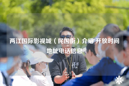 两江国际影视城（民国街）介绍 开放时间地址电话信息