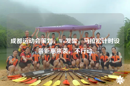 成都运动会策划，Wo发誓，马拉松计时设备钜惠来袭，不行动