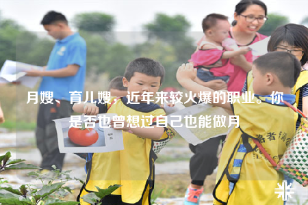 月嫂、育儿嫂，近年来较火爆的职业。你是否也曾想过自己也能做月