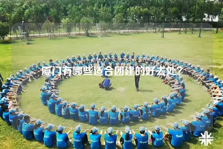 厦门有哪些适合团建的好去处？