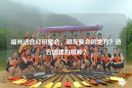 福州适合公司聚会，朋友聚会的地方？适合团建的那种？