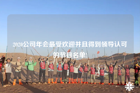 2020公司年会最受欢迎并且得到领导认可的节目名单!