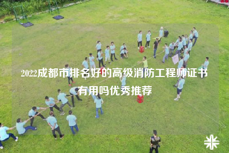 2022成都市排名好的高级消防工程师证书有用吗优秀推荐