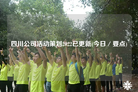 四川公司活动策划2022已更新(今日／要点)