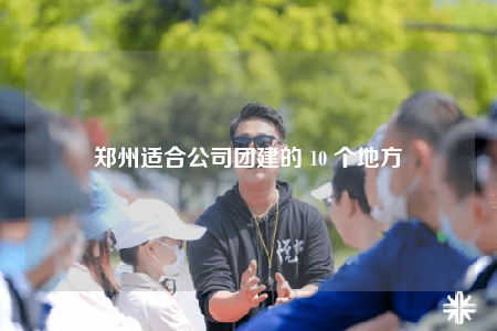 郑州适合公司团建的 10 个地方