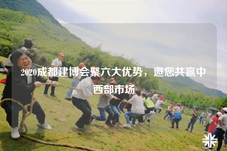 2020成都建博会聚六大优势，邀您共赢中西部市场