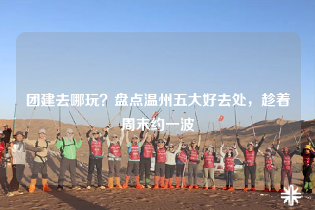 团建去哪玩？盘点温州五大好去处，趁着周末约一波