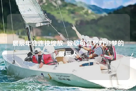 展辰年会连袂绽放  致敬每位努力追梦的展辰人