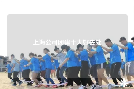 上海公司团建十大好去处