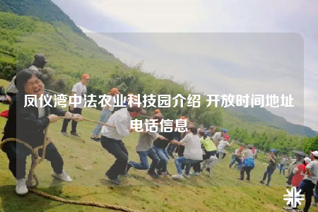 凤仪湾中法农业科技园介绍 开放时间地址电话信息